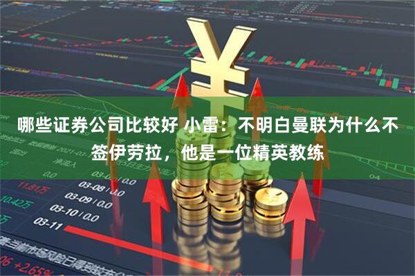 哪些证券公司比较好 小雷：不明白曼联为什么不签伊劳拉，他是一位精英教练