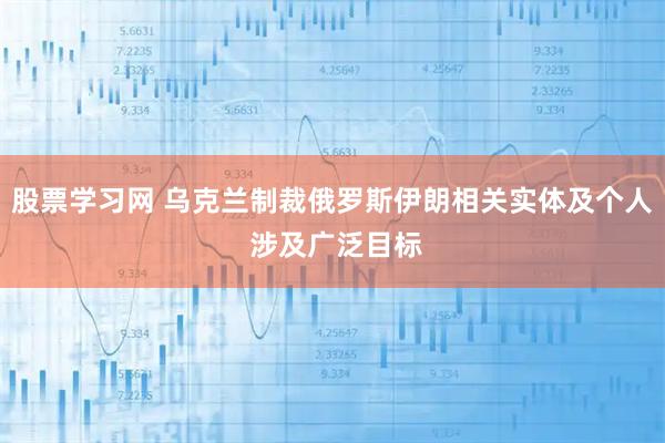 股票学习网 乌克兰制裁俄罗斯伊朗相关实体及个人 涉及广泛目标