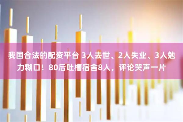 我国合法的配资平台 3人去世、2人失业、3人勉力糊口！80后吐槽宿舍8人，评论哭声一片