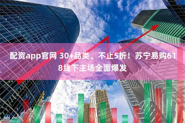 配资app官网 30+品类、不止5折！苏宁易购618线下主场全面爆发
